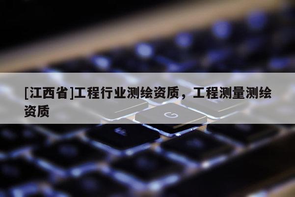 [江西省]工程行业测绘资质，工程测量测绘资质