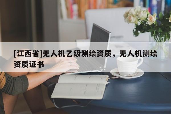 [江西省]无人机乙级测绘资质，无人机测绘资质证书