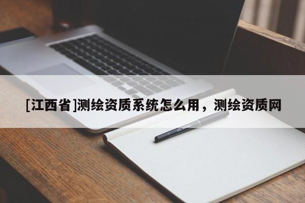 [江西省]测绘资质系统怎么用，测绘资质网