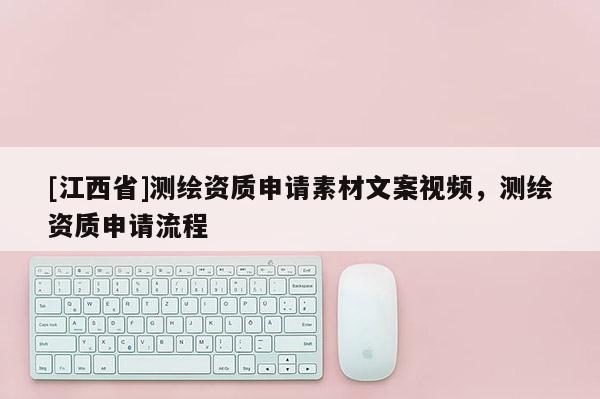[江西省]测绘资质申请素材文案视频，测绘资质申请流程