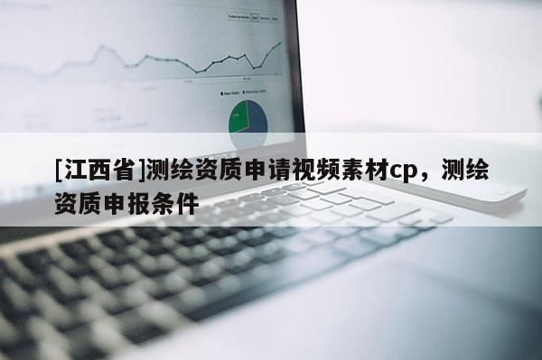 [江西省]测绘资质申请视频素材cp，测绘资质申报条件