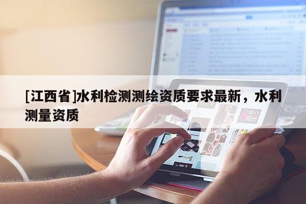 [江西省]水利检测测绘资质要求最新，水利测量资质