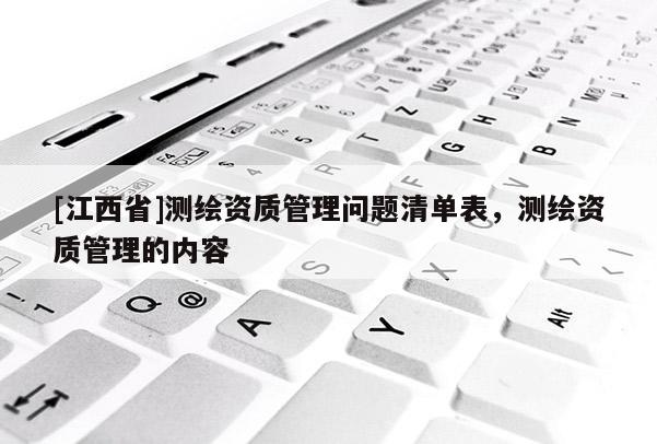 [江西省]测绘资质管理问题清单表，测绘资质管理的内容