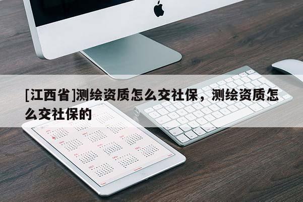 [江西省]测绘资质怎么交社保，测绘资质怎么交社保的