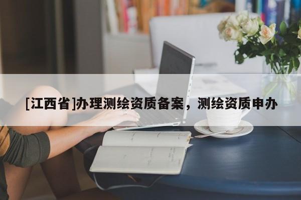 [江西省]办理测绘资质备案，测绘资质申办