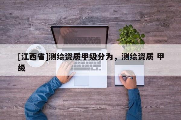 [江西省]测绘资质甲级分为，测绘资质 甲级