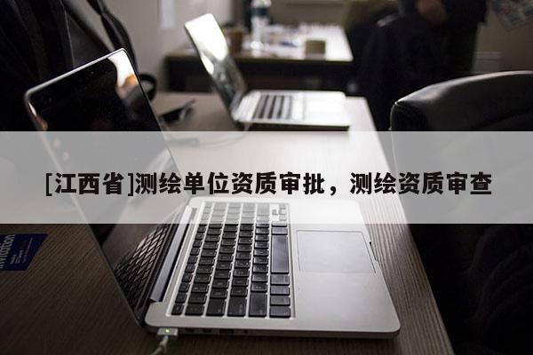 [江西省]测绘单位资质审批，测绘资质审查