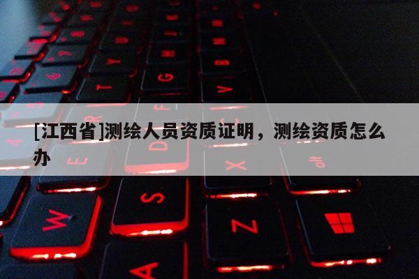 [江西省]测绘人员资质证明，测绘资质怎么办