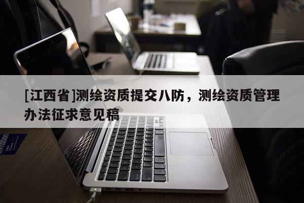 [江西省]测绘资质提交八防，测绘资质管理办法征求意见稿