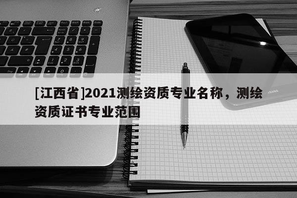 [江西省]2021测绘资质专业名称，测绘资质证书专业范围