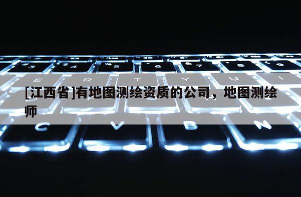 [江西省]有地图测绘资质的公司，地图测绘师
