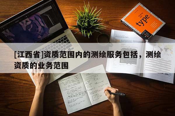 [江西省]资质范围内的测绘服务包括，测绘资质的业务范围