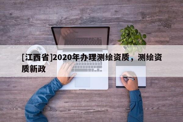 [江西省]2020年办理测绘资质，测绘资质新政
