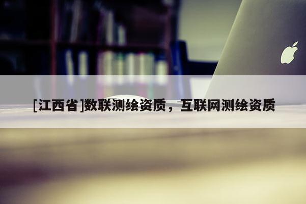 [江西省]数联测绘资质，互联网测绘资质