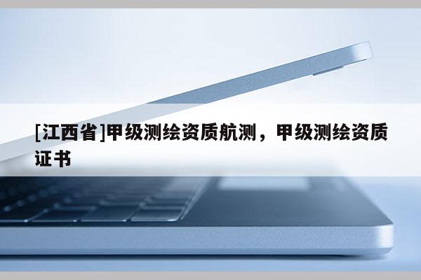[江西省]甲级测绘资质航测，甲级测绘资质证书