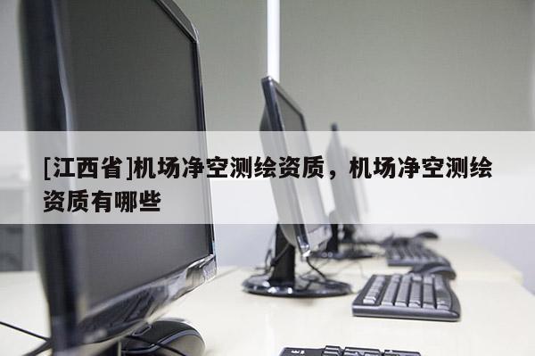 [江西省]机场净空测绘资质，机场净空测绘资质有哪些