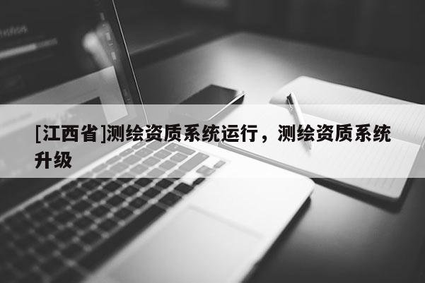 [江西省]测绘资质系统运行，测绘资质系统升级