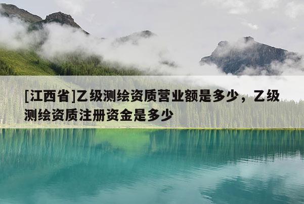 [江西省]乙级测绘资质营业额是多少，乙级测绘资质注册资金是多少