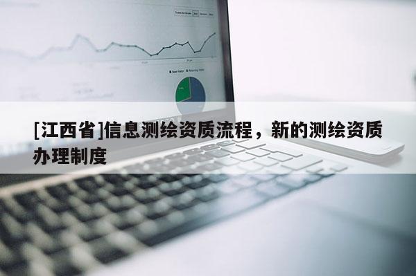 [江西省]信息测绘资质流程，新的测绘资质办理制度