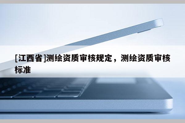 [江西省]测绘资质审核规定，测绘资质审核标准