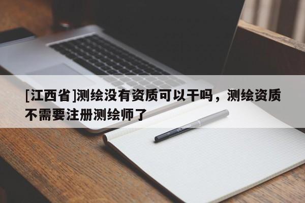 [江西省]测绘没有资质可以干吗，测绘资质不需要注册测绘师了