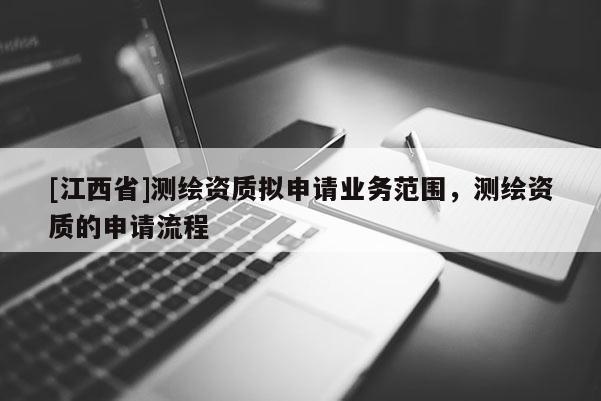 [江西省]测绘资质拟申请业务范围，测绘资质的申请流程