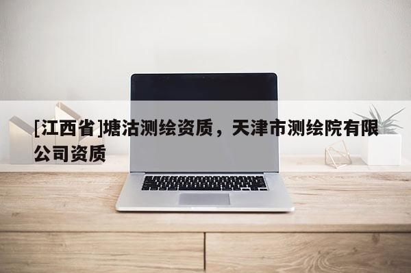 [江西省]塘沽测绘资质，天津市测绘院有限公司资质