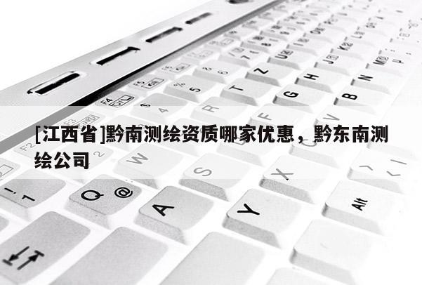 [江西省]黔南测绘资质哪家优惠，黔东南测绘公司