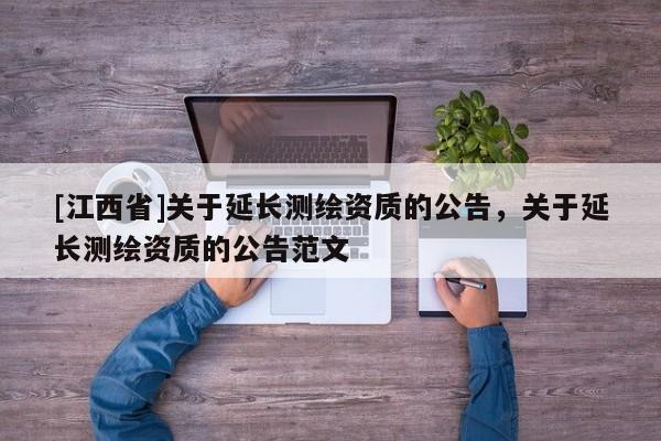 [江西省]关于延长测绘资质的公告，关于延长测绘资质的公告范文