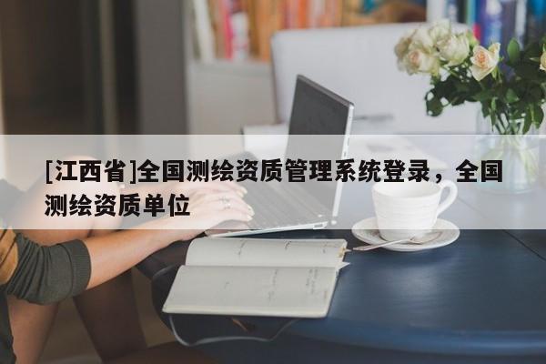 [江西省]全国测绘资质管理系统登录，全国测绘资质单位