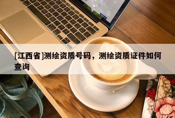 [江西省]测绘资质号码，测绘资质证件如何查询