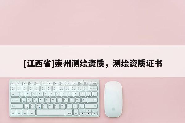 [江西省]崇州测绘资质，测绘资质证书