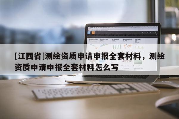 [江西省]测绘资质申请申报全套材料，测绘资质申请申报全套材料怎么写
