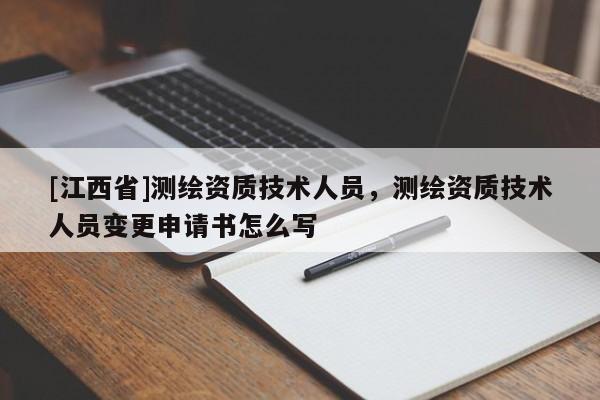 [江西省]测绘资质技术人员，测绘资质技术人员变更申请书怎么写