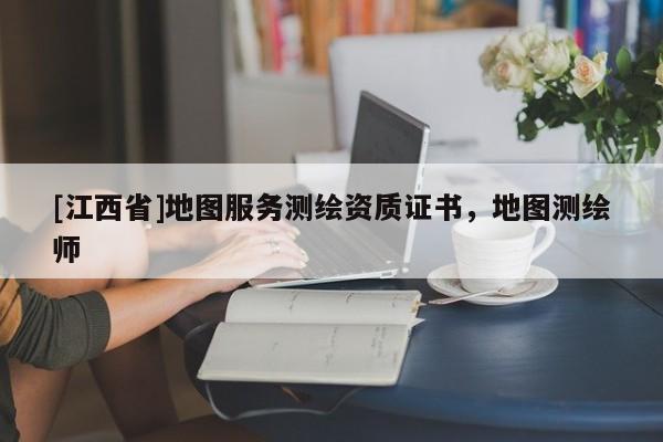 [江西省]地图服务测绘资质证书，地图测绘师