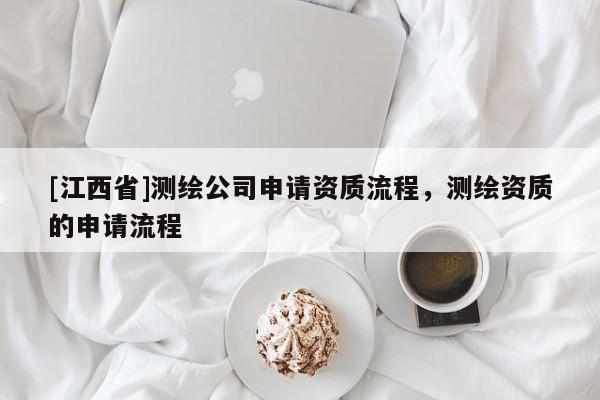 [江西省]测绘公司申请资质流程，测绘资质的申请流程