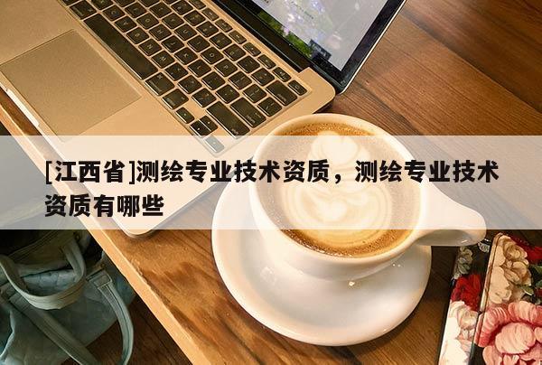 [江西省]测绘专业技术资质，测绘专业技术资质有哪些