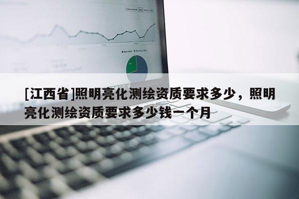 [江西省]照明亮化测绘资质要求多少，照明亮化测绘资质要求多少钱一个月