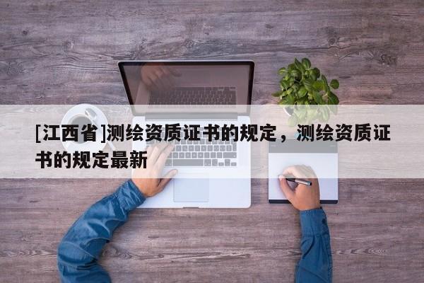 [江西省]测绘资质证书的规定，测绘资质证书的规定最新