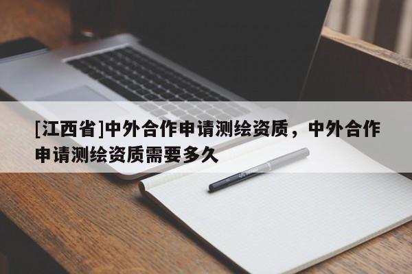 [江西省]中外合作申请测绘资质，中外合作申请测绘资质需要多久