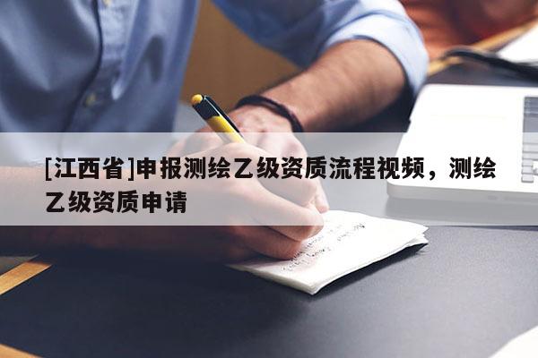 [江西省]申报测绘乙级资质流程视频，测绘乙级资质申请