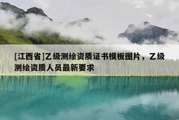 [江西省]乙级测绘资质证书模板图片，乙级测绘资质人员最新要求