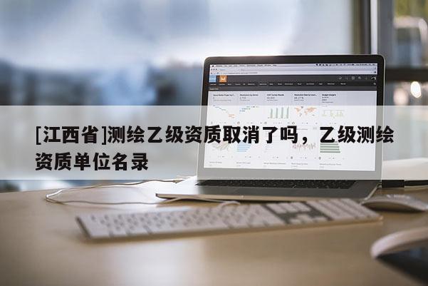 [江西省]测绘乙级资质取消了吗，乙级测绘资质单位名录