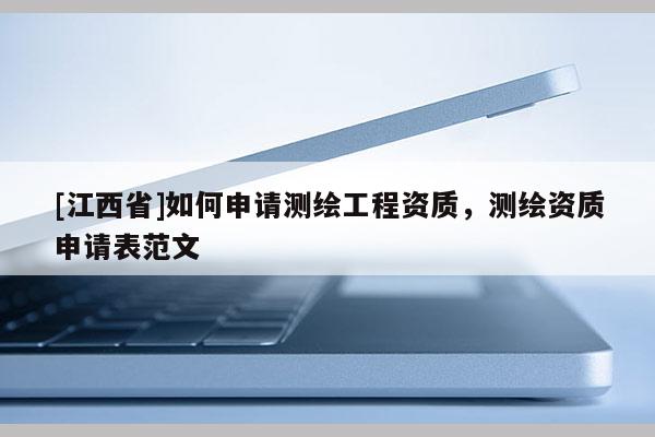 [江西省]如何申请测绘工程资质，测绘资质申请表范文