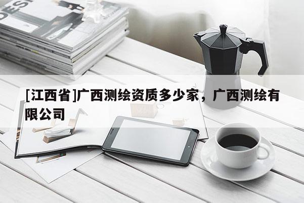 [江西省]广西测绘资质多少家，广西测绘有限公司