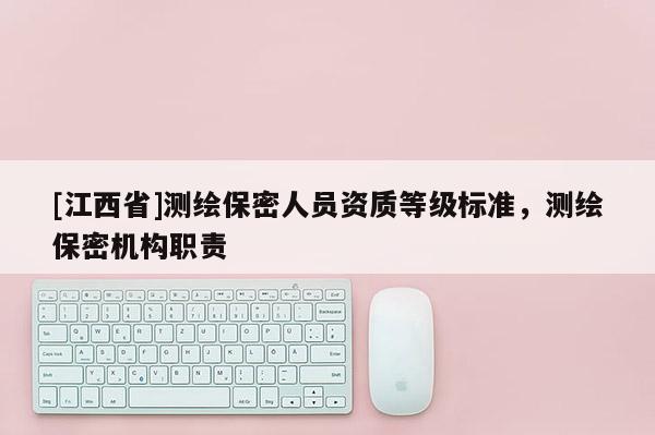 [江西省]测绘保密人员资质等级标准，测绘保密机构职责