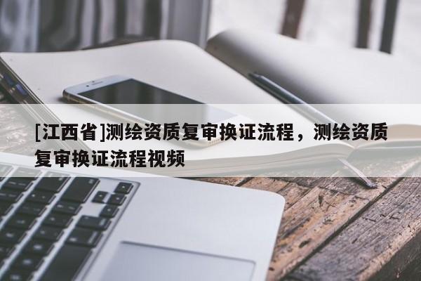 [江西省]测绘资质复审换证流程，测绘资质复审换证流程视频