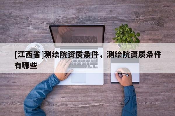 [江西省]测绘院资质条件，测绘院资质条件有哪些