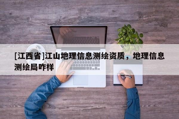 [江西省]江山地理信息测绘资质，地理信息测绘局咋样