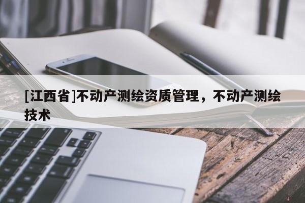 [江西省]不动产测绘资质管理，不动产测绘技术